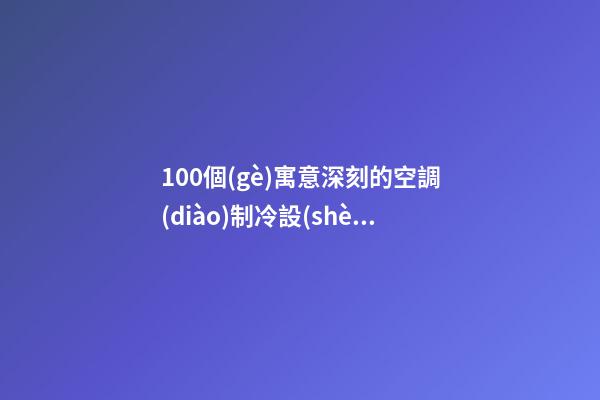 100個(gè)寓意深刻的空調(diào)制冷設(shè)備公司名字 哪些涵義合適